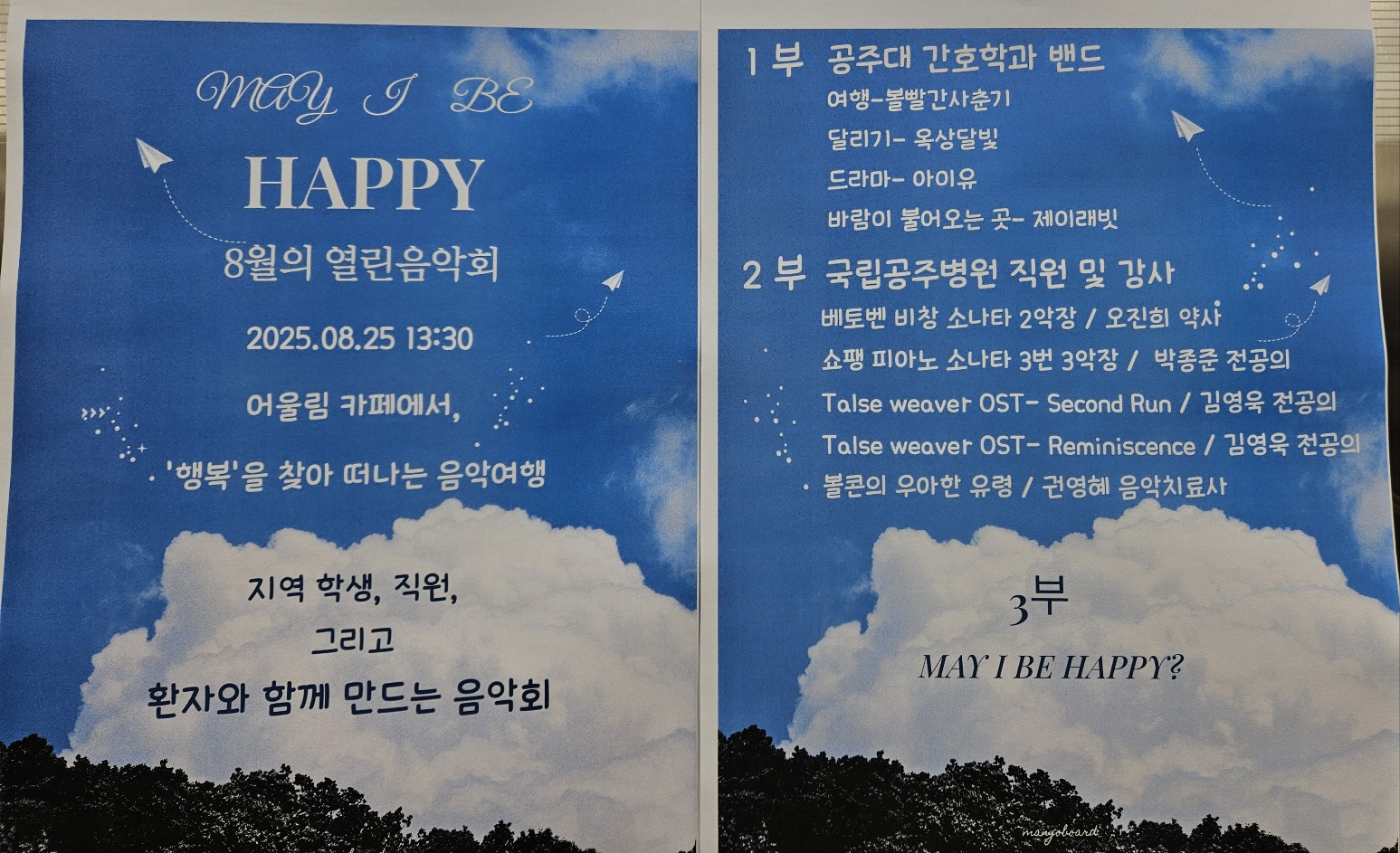 MAY j BE HAPPY 8월의 열린음악회 2025.08.25 13:30 어울림 카페에서, '행복'을 찾아 떠나는 음악여행 지역 학생, 직원, 그리고환자와 함께 만드는 음악회 1부 공주대 간호학과 밴드 여행-볼빨간사춘기 달리기- 옥상달빛 드라마-아이유 바람이 불어오는 곳- 제이래빗 2부 국립공주병원 직원 및 강사 베토벤 비창 소나타 2악장 / 오진희 약사 쇼팽 피아노 소나타 3번 3악장 / 박종준 전공의 Talse weaver OST- Second Run / 김영욱 전공의 Talse weaver OST- Reminiscence / 김영욱 전공의 볼콘의 우아한 유령 / 건영혜 음악치료사 3부 MAY I BE HAPPY?